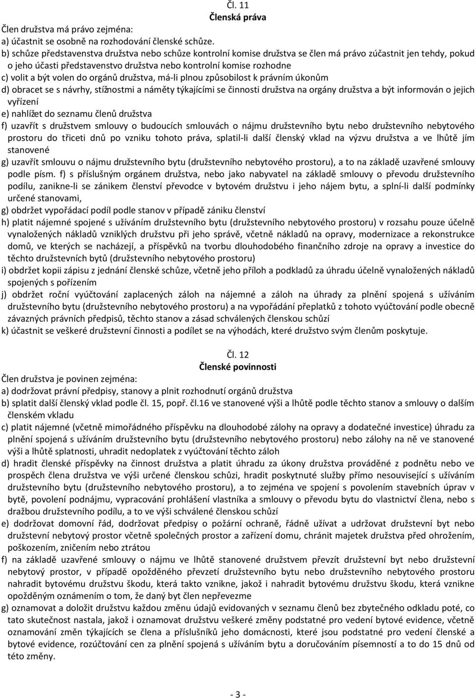 volen do orgánů družstva, má-li plnou způsobilost k právním úkonům d) obracet se s návrhy, stížnostmi a náměty týkajícími se činnosti družstva na orgány družstva a být informován o jejich vyřízení e)