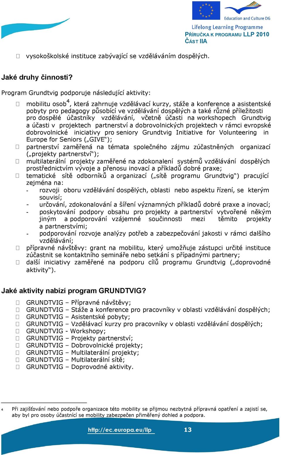 příležitosti pro dospělé účastníky vzdělávání, včetně účasti na workshopech Grundtvig a účasti v projektech partnerství a dobrovolnických projektech v rámci evropské dobrovolnické iniciativy pro