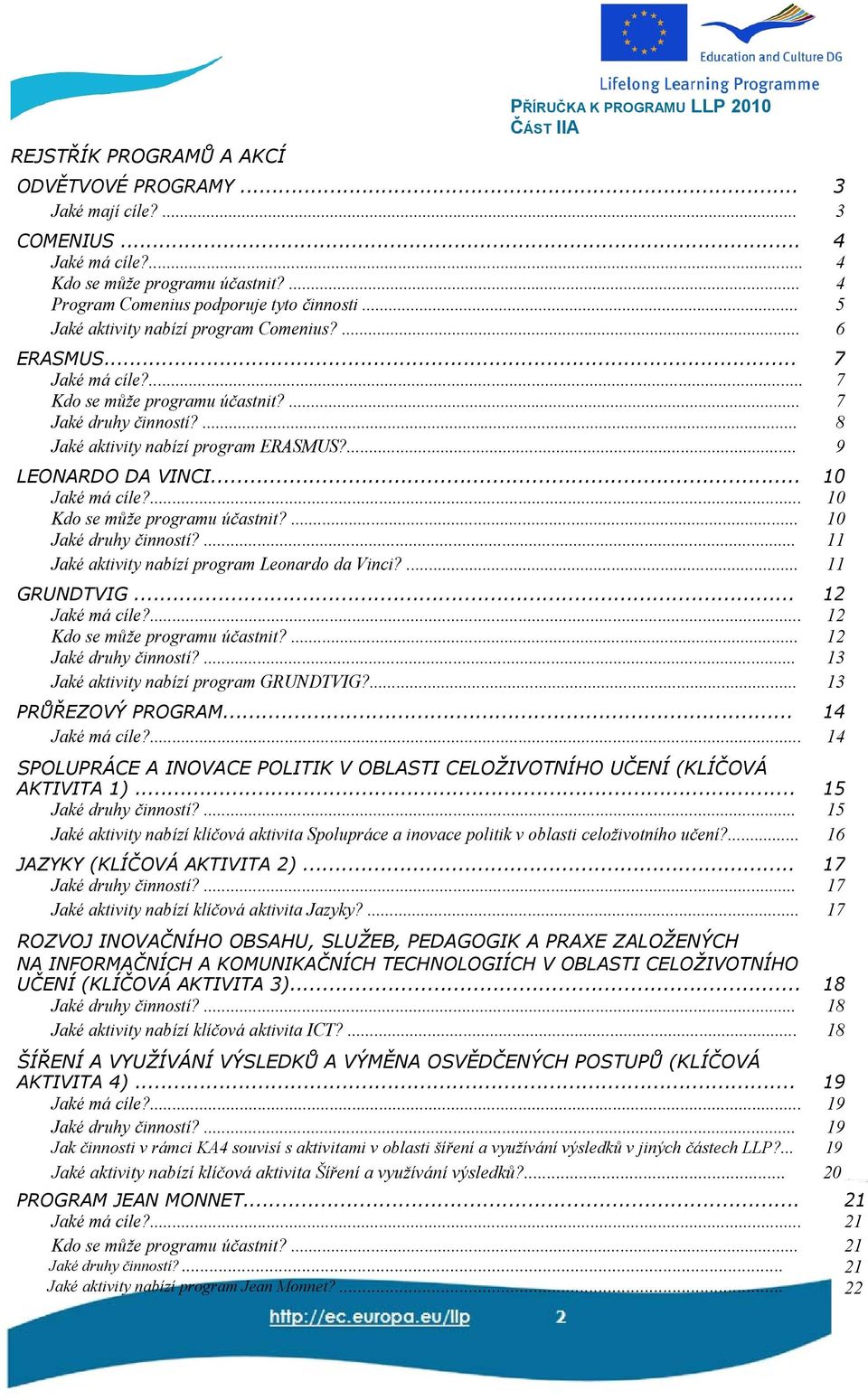 ... 8 Jaké aktivity nabízí program ERASMUS?... 9 LEONARDO DA VINCI... 10 Jaké má cíle?... 10 Kdo se může programu účastnit?... 10 Jaké druhy činností?