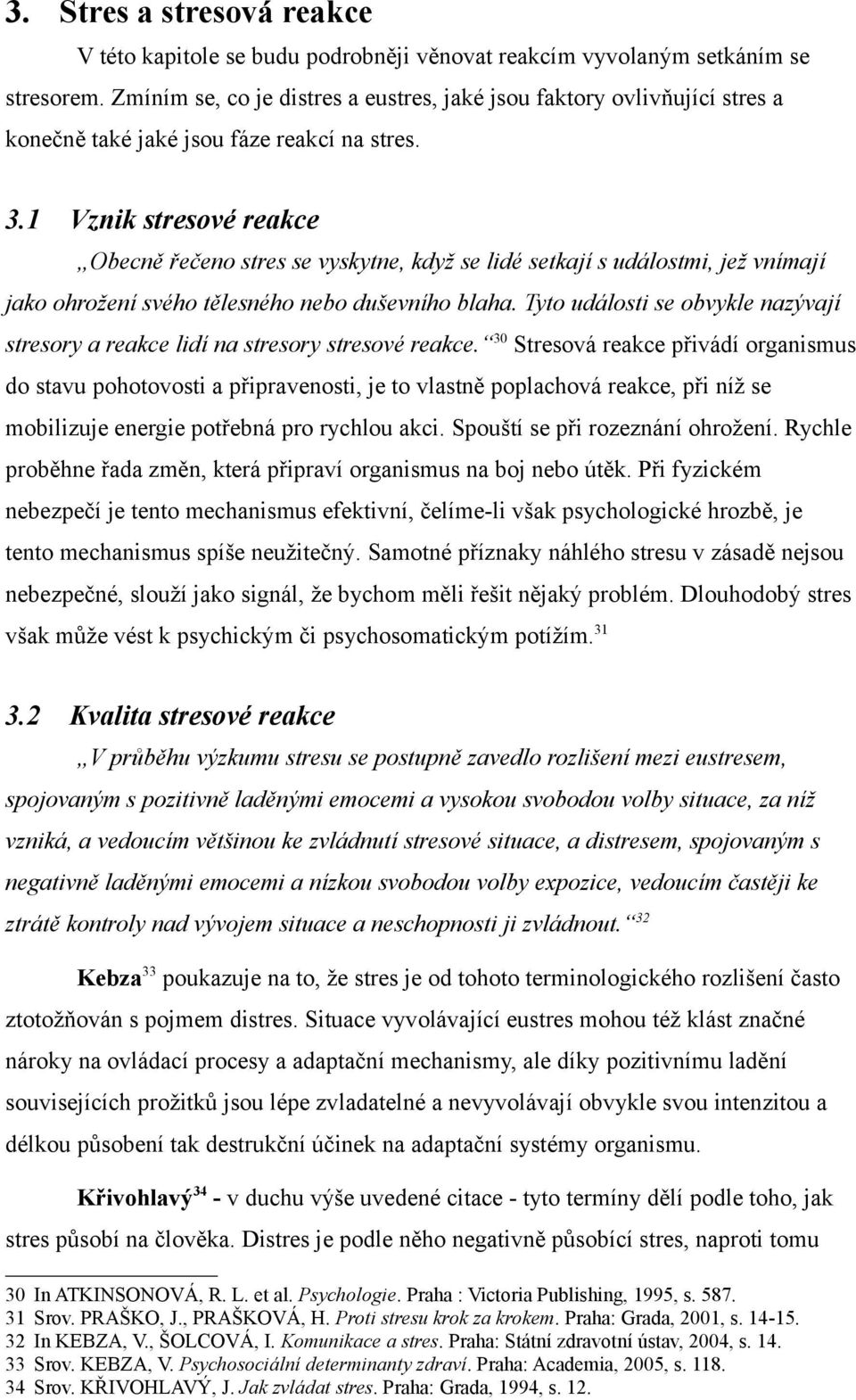 1 Vznik stresové reakce Obecně řečeno stres se vyskytne, když se lidé setkají s událostmi, jež vnímají jako ohrožení svého tělesného nebo duševního blaha.