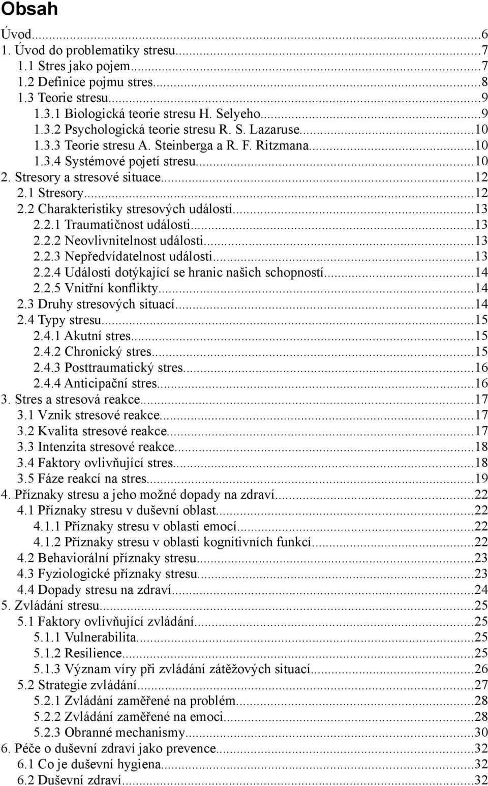 ..13 2.2.1 Traumatičnost události...13 2.2.2 Neovlivnitelnost události...13 2.2.3 Nepředvídatelnost události...13 2.2.4 Události dotýkající se hranic našich schopností...14 2.2.5 Vnitřní konflikty.