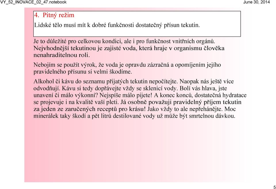 Nebojím se použít výrok, že voda je opravdu zázračná a opomíjením jejího pravidelného přísunu si velmi škodíme. Alkohol či kávu do seznamu přijatých tekutin nepočítejte.