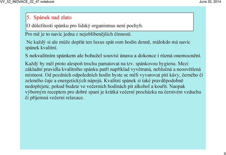 Každý by měl proto alespoň trochu pamatovat na tzv. spánkovou hygienu. Mezi základní pravidla kvalitního spánku patří například vyvětraná, nehlučná a neosvětlená místnost.