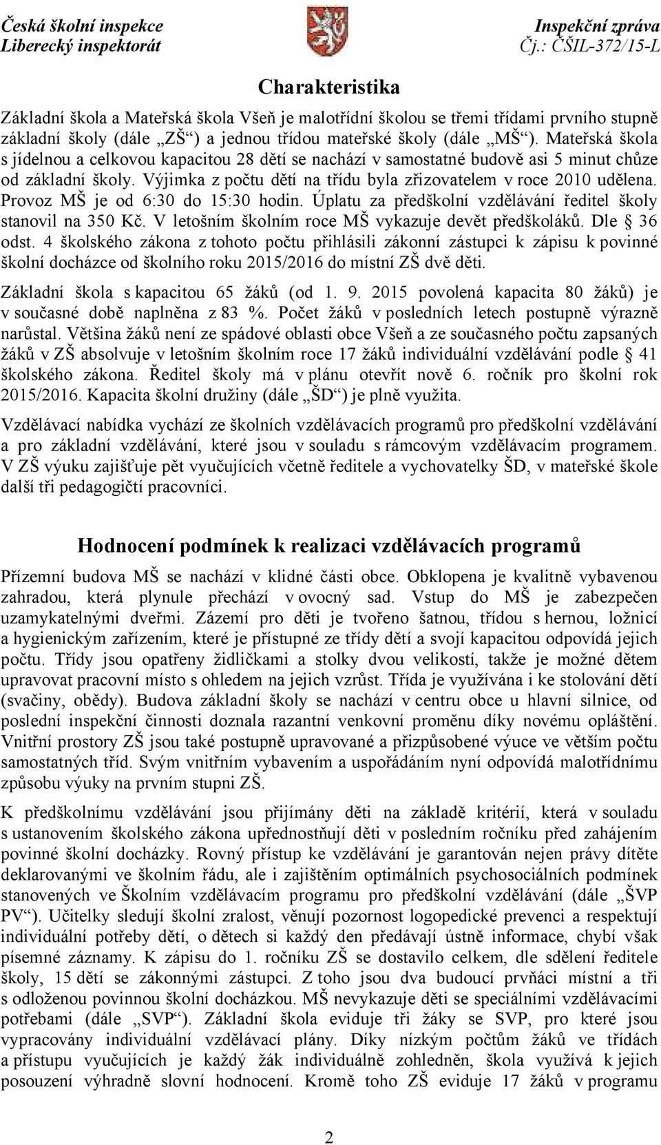 Provoz MŠ je od 6:30 do 15:30 hodin. Úplatu za předškolní vzdělávání ředitel školy stanovil na 350 Kč. V letošním školním roce MŠ vykazuje devět předškoláků. Dle 36 odst.