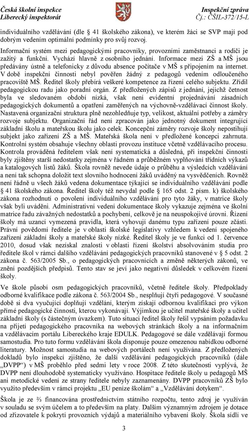 Informace mezi ZŠ a MŠ jsou předávány ústně a telefonicky z důvodu absence počítače v MŠ s připojením na internet.