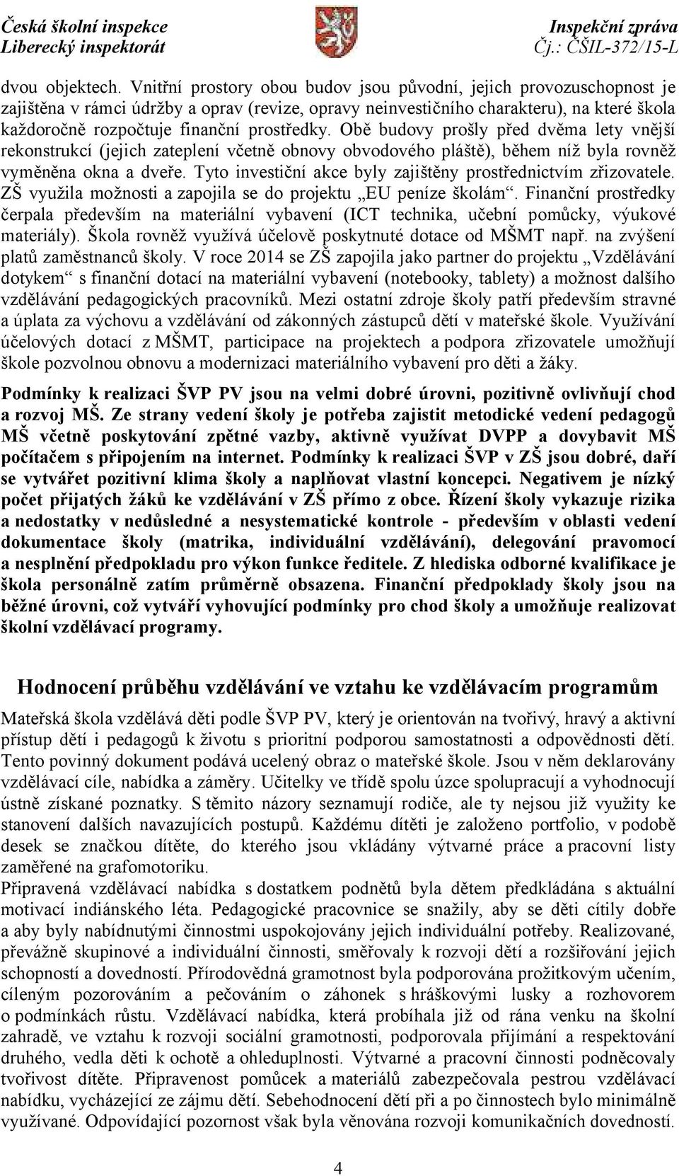 prostředky. Obě budovy prošly před dvěma lety vnější rekonstrukcí (jejich zateplení včetně obnovy obvodového pláště), během níž byla rovněž vyměněna okna a dveře.