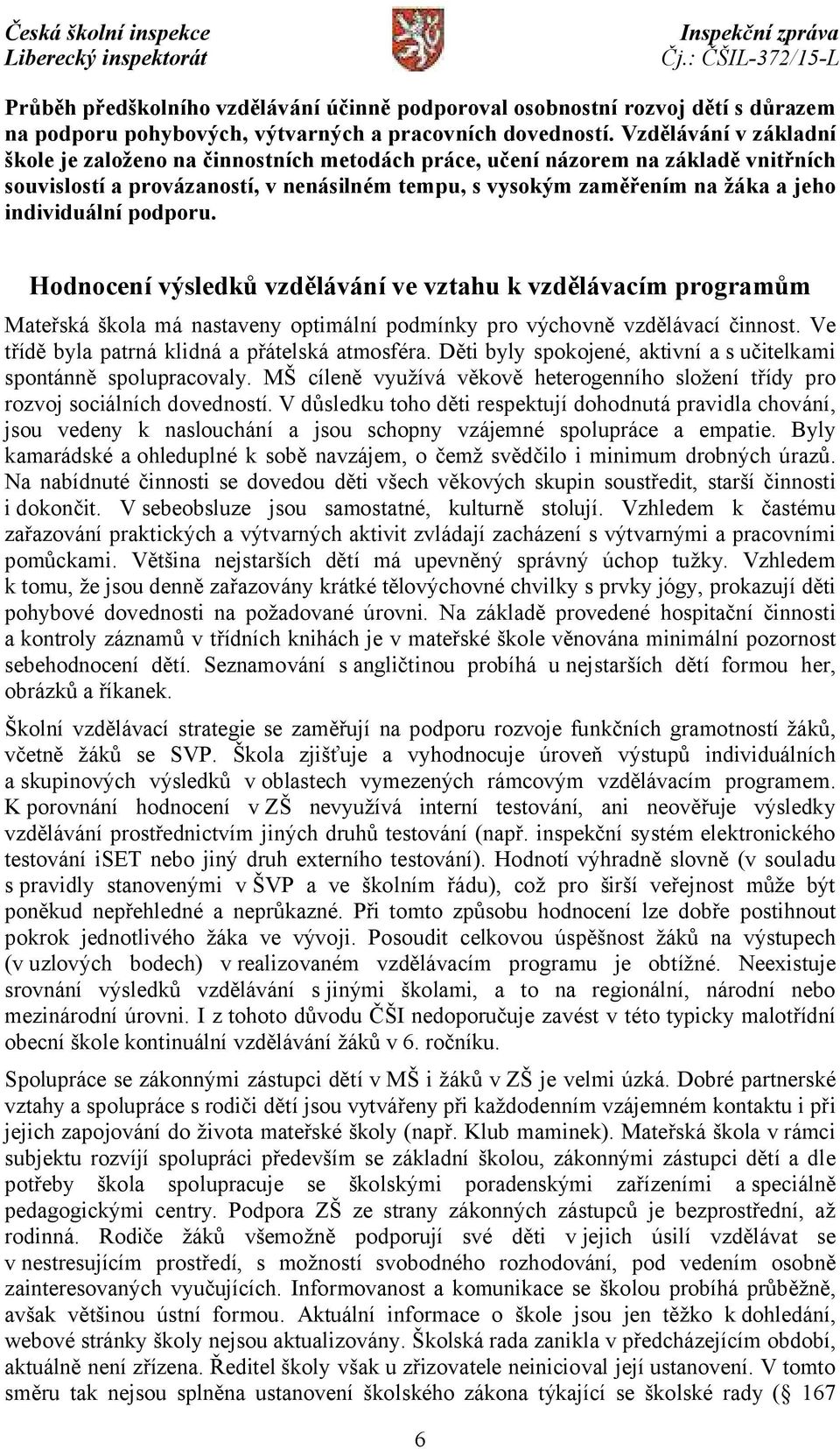 individuální podporu. Hodnocení výsledků vzdělávání ve vztahu k vzdělávacím programům Mateřská škola má nastaveny optimální podmínky pro výchovně vzdělávací činnost.