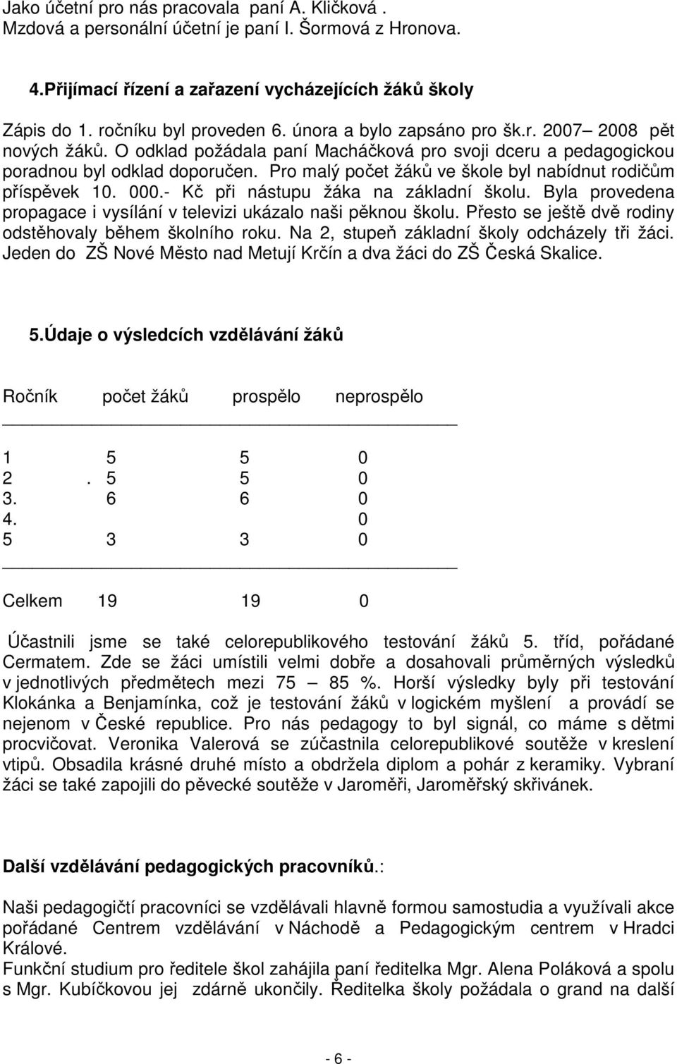 Pro malý počet žáků ve škole byl nabídnut rodičům příspěvek 10. 000.- Kč při nástupu žáka na základní školu. Byla provedena propagace i vysílání v televizi ukázalo naši pěknou školu.