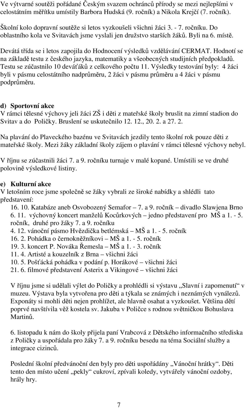 Devátá třída se i letos zapojila do Hodnocení výsledků vzdělávání CERMAT. Hodnotí se na základě testu z českého jazyka, matematiky a všeobecných studijních předpokladů.