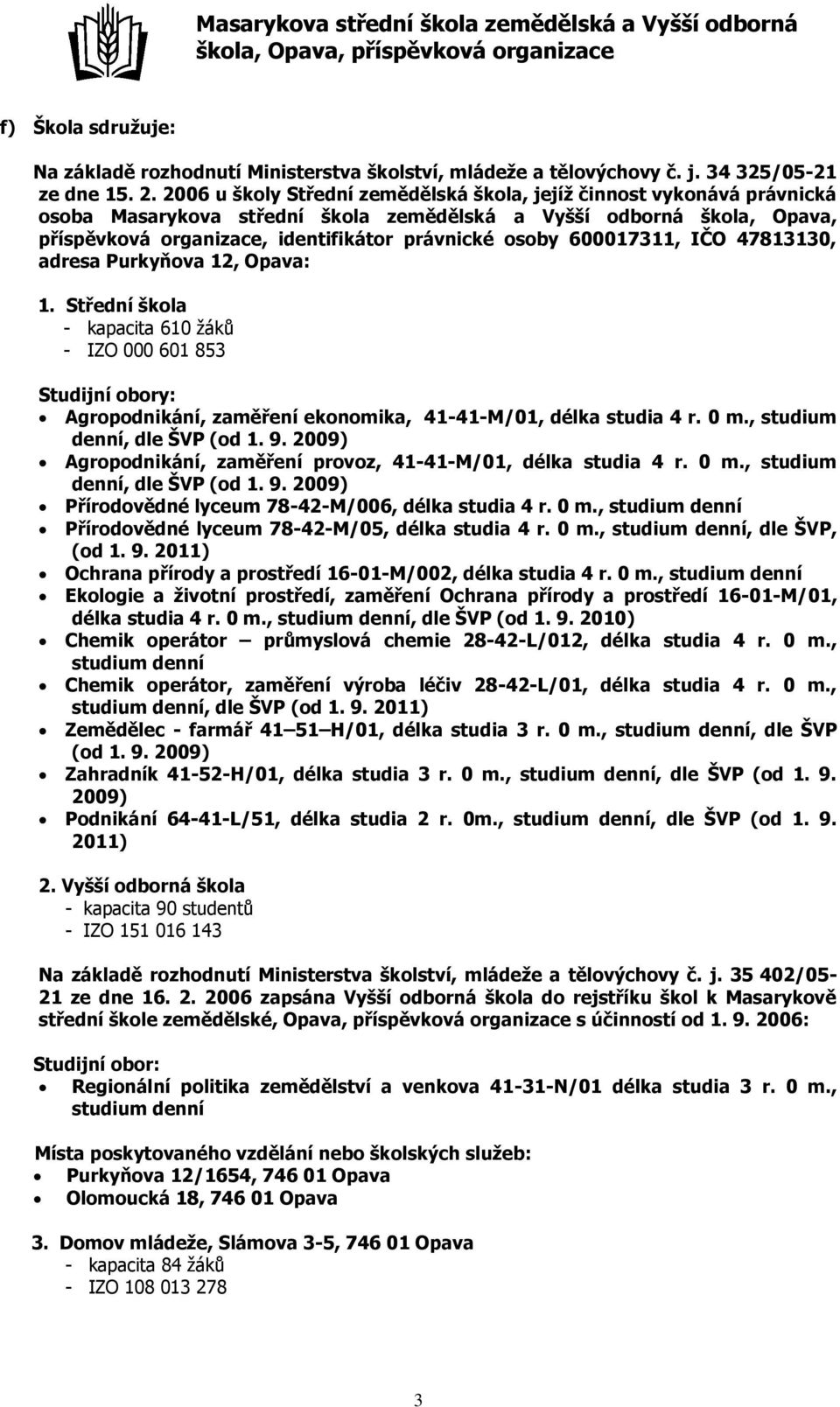 600017311, IČO 47813130, adresa Purkyňova 12, Opava: 1. Střední škola - kapacita 610 žáků - IZO 000 601 853 Studijní obory: Agropodnikání, zaměření ekonomika, 41-41-M/01, délka studia 4 r. 0 m.