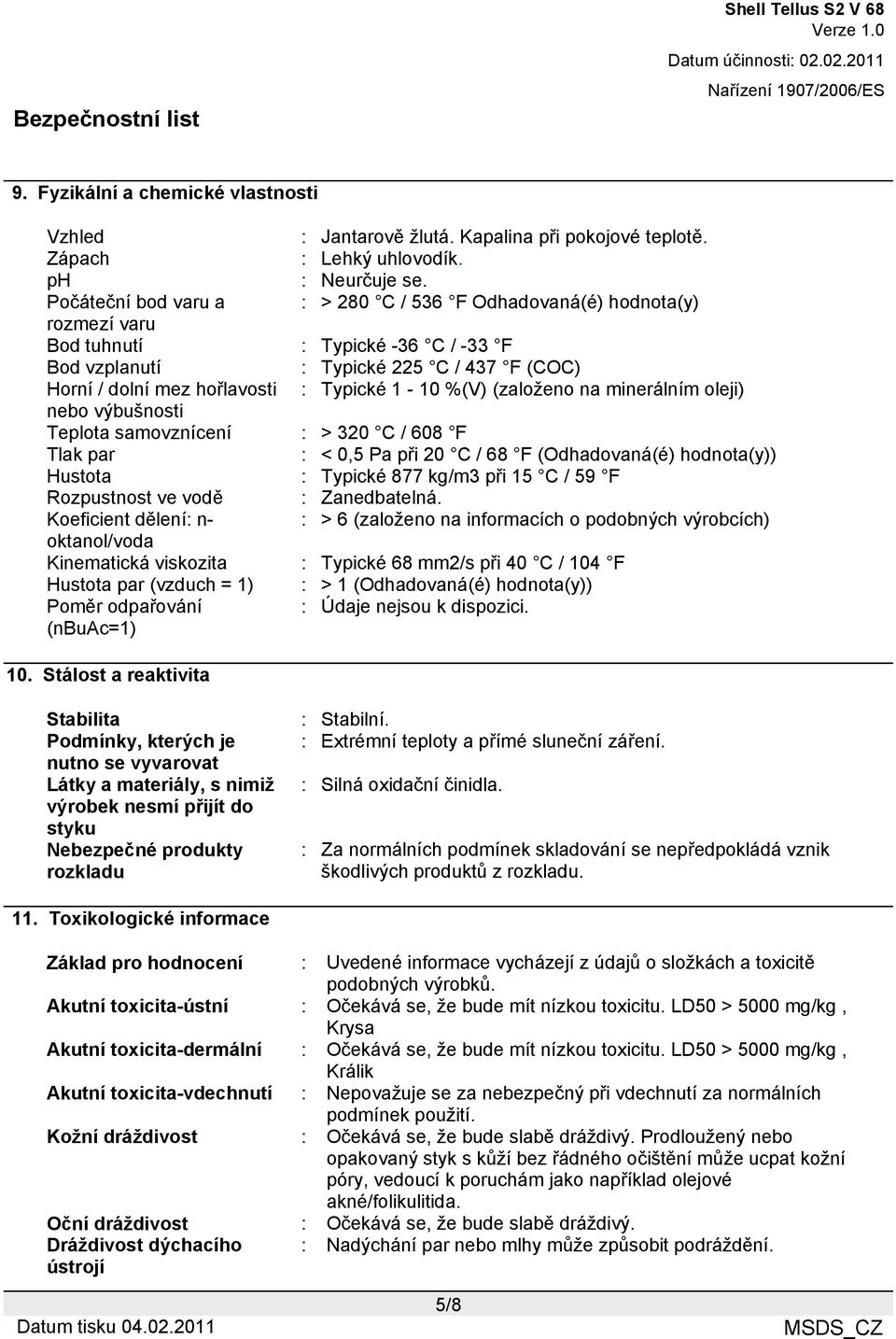 1-10 %(V) (založeno na minerálním oleji) nebo výbušnosti Teplota samovznícení : > 320 C / 608 F Tlak par : < 0,5 Pa při 20 C / 68 F (Odhadovaná(é) hodnota(y)) Hustota : Typické 877 kg/m3 při 15 C /