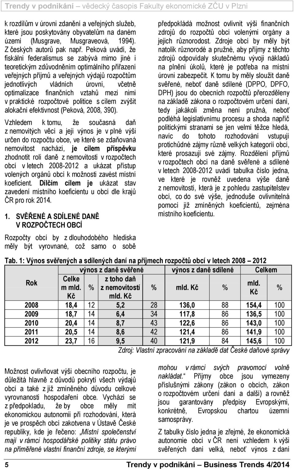 optimalizace finančních vztahů mezi nimi v praktické rozpočtové politice s cílem zvýšit alokační efektivnost (Peková, 2008, 390).