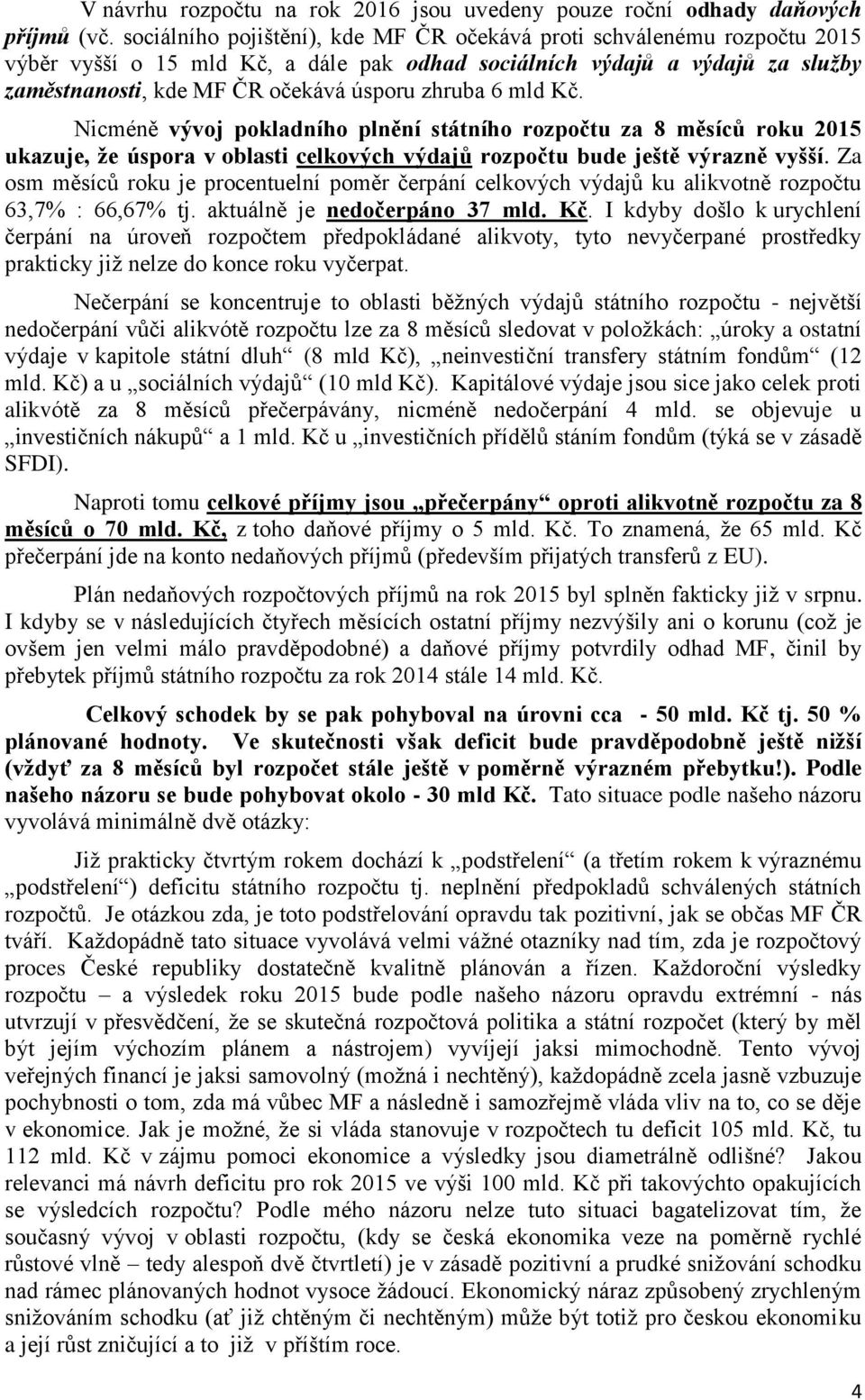 6 mld Kč. Nicméně vývoj pokladního plnění státního rozpočtu za 8 měsíců roku 2015 ukazuje, že úspora v oblasti celkových výdajů rozpočtu bude ještě výrazně vyšší.