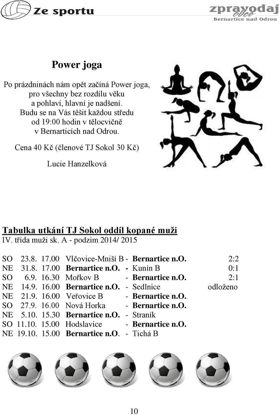 třída muži sk. A - podzim 2014/ 2015 SO 23.8. 17.00 Vlčovice-Mniší B - Bernartice n.o. 2:2 NE 31.8. 17.00 Bernartice n.o. - Kunín B 0:1 SO 6.9. 16.30 Mořkov B - Bernartice n.o. 2:1 NE 14.