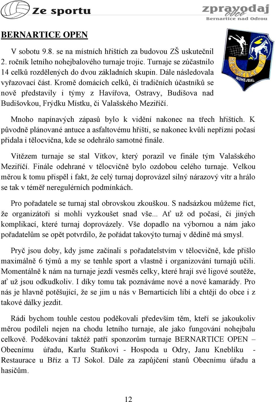 Mnoho napínavých zápasů bylo k vidění nakonec na třech hřištích. K původně plánované antuce a asfaltovému hřišti, se nakonec kvůli nepřízni počasí přidala i tělocvična, kde se odehrálo samotné finále.