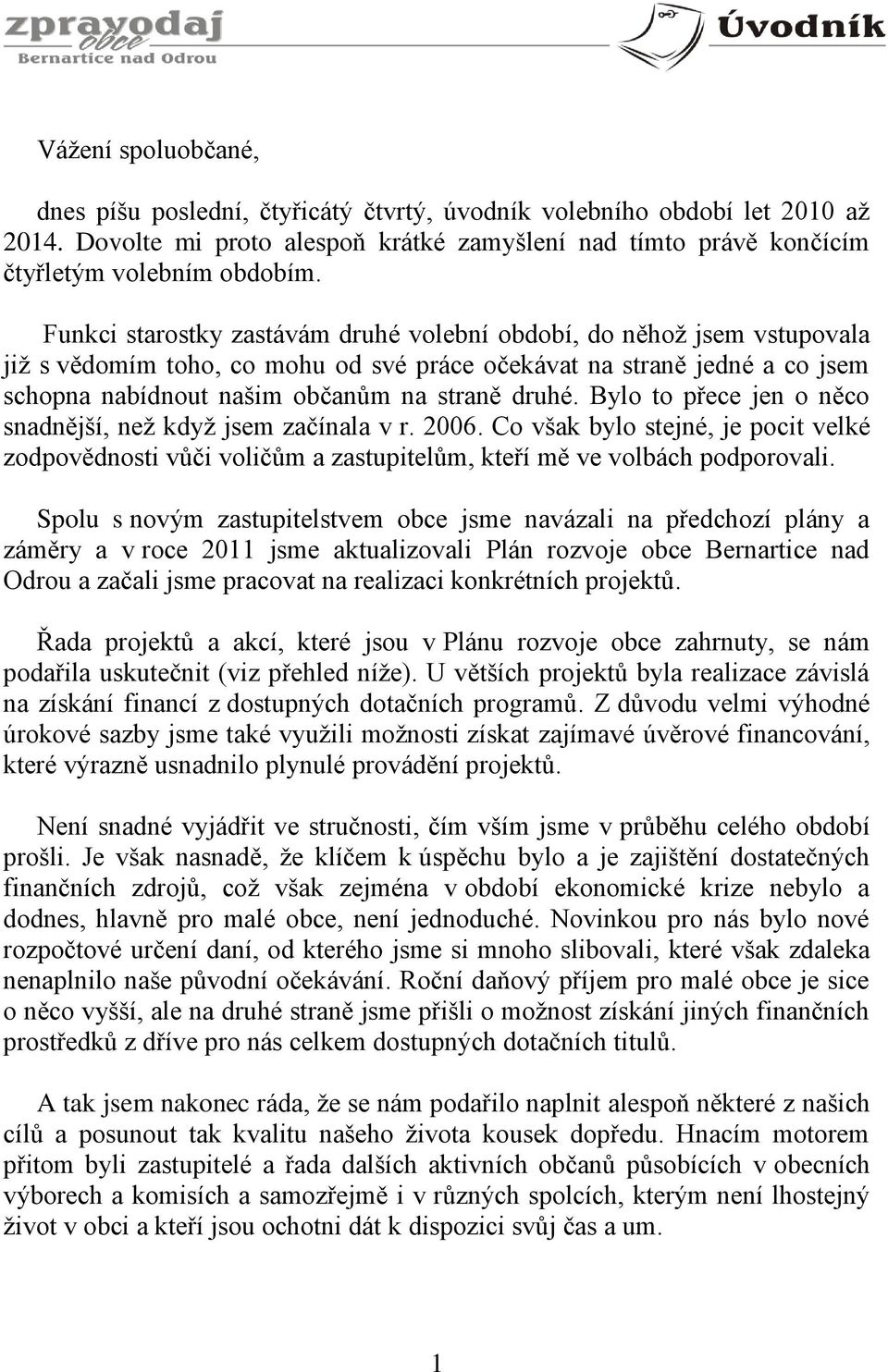 Bylo to přece jen o něco snadnější, než když jsem začínala v r. 2006. Co však bylo stejné, je pocit velké zodpovědnosti vůči voličům a zastupitelům, kteří mě ve volbách podporovali.