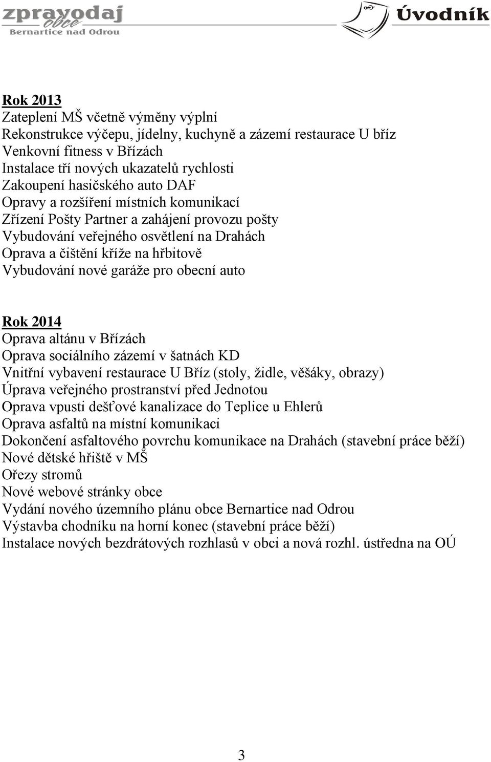 obecní auto Rok 2014 Oprava altánu v Břízách Oprava sociálního zázemí v šatnách KD Vnitřní vybavení restaurace U Bříz (stoly, židle, věšáky, obrazy) Úprava veřejného prostranství před Jednotou Oprava