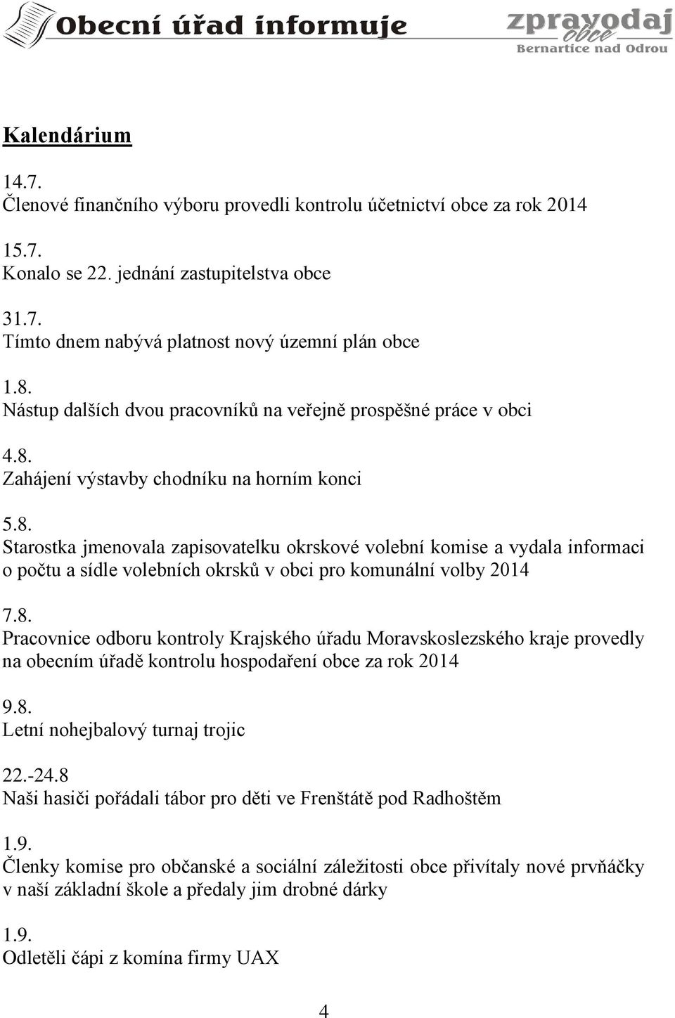 Zahájení výstavby chodníku na horním konci 5.8. Starostka jmenovala zapisovatelku okrskové volební komise a vydala informaci o počtu a sídle volebních okrsků v obci pro komunální volby 2014 7.8. Pracovnice odboru kontroly Krajského úřadu Moravskoslezského kraje provedly na obecním úřadě kontrolu hospodaření obce za rok 2014 9.