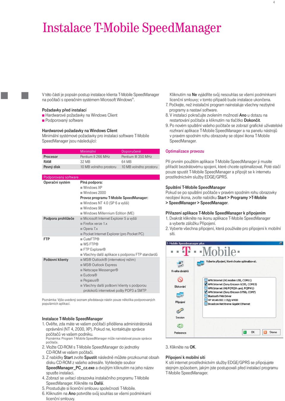 jsou následující: Minimální Doporuèené Procesor Pentium II 266 MHz Pentium III 350 MHz RAM 32 MB 64 MB Pevný disk 10 MB volného prostoru 10 MB volného prostoru Podporovaný software Operaèní systém