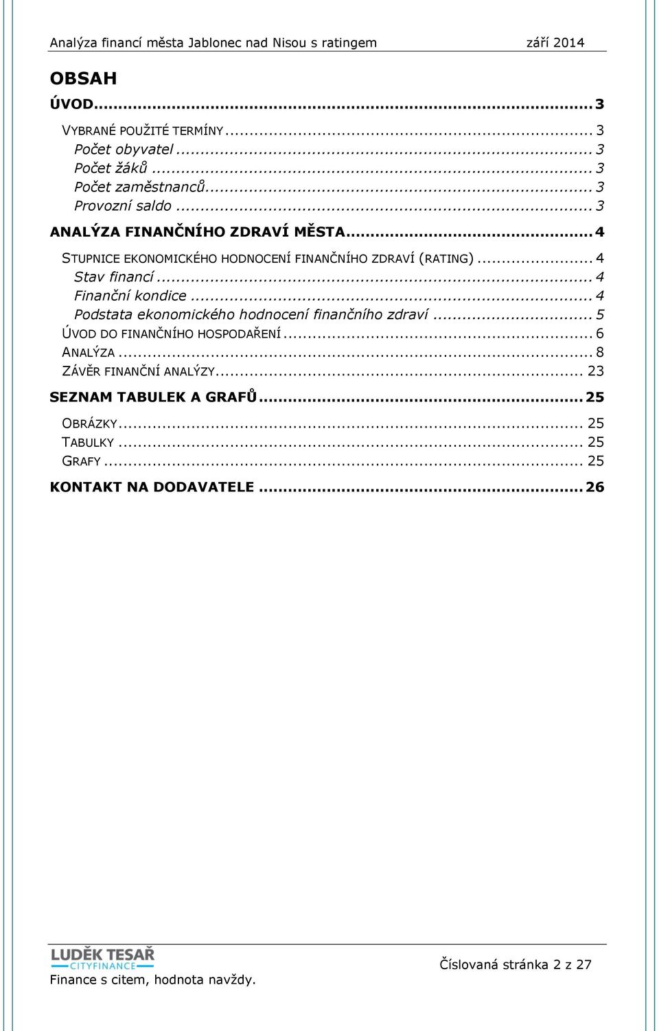 .. 4 Finanční kondice... 4 Podstata ekonomického hodnocení finančního zdraví... 5 ÚVOD DO FINANČNÍHO HOSPODAŘENÍ... 6 ANALÝZA.