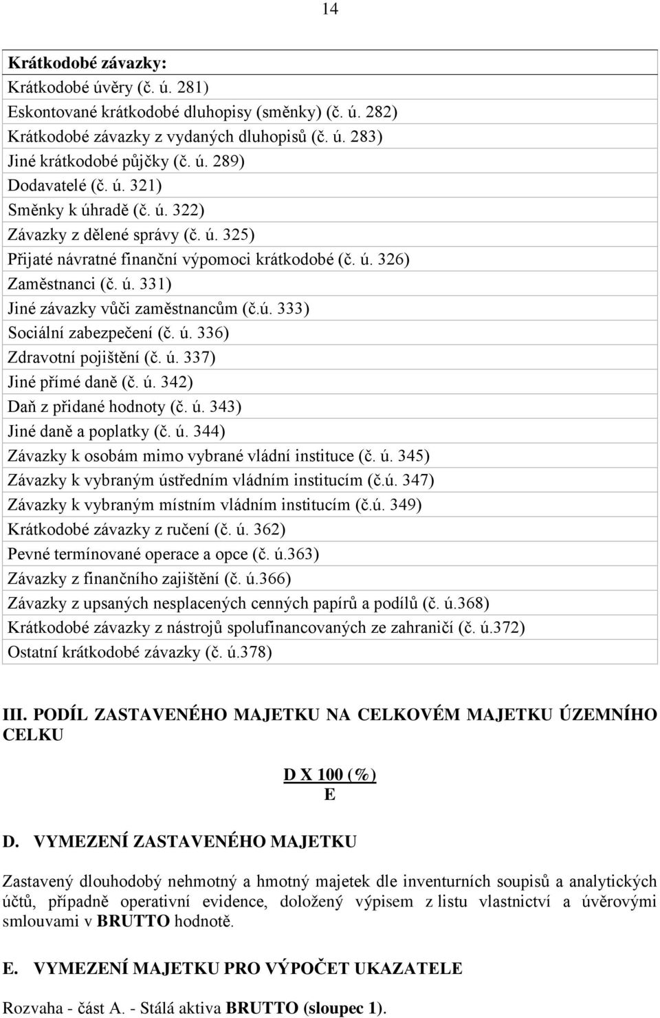 ú. 336) Zdravotní pojištění (č. ú. 337) Jiné přímé daně (č. ú. 342) Daň z přidané hodnoty (č. ú. 343) Jiné daně a poplatky (č. ú. 344) Závazky k osobám mimo vybrané vládní instituce (č. ú. 345) Závazky k vybraným ústředním vládním institucím (č.