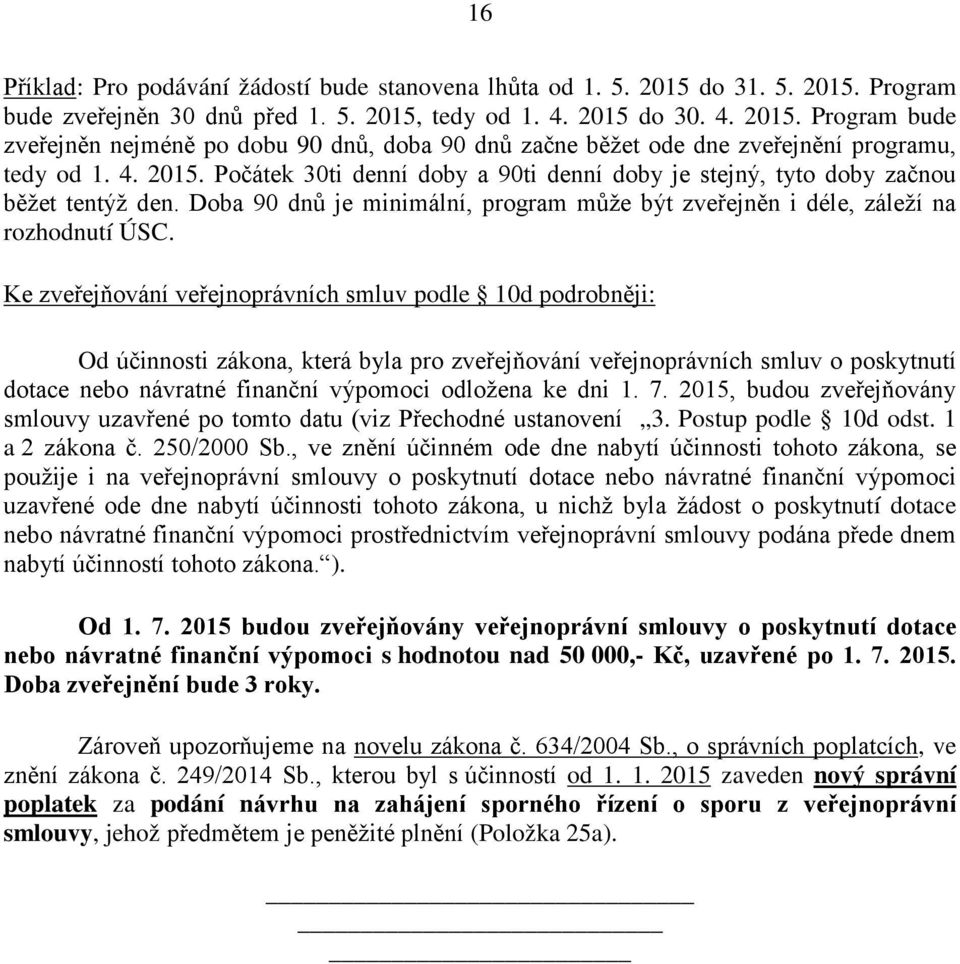 Ke zveřejňování veřejnoprávních smluv podle 10d podrobněji: Od účinnosti zákona, která byla pro zveřejňování veřejnoprávních smluv o poskytnutí dotace nebo návratné finanční výpomoci odložena ke dni