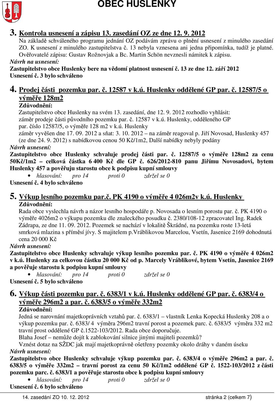 Návrh na usnesení: Zastupitelstvo obce Huslenky bere na vědomí platnost usnesení č. 13 ze dne 12. září 2012 Usnesení č. 3 bylo schváleno 4. Prodej části pozemku par. č. 12587 v k.ú.