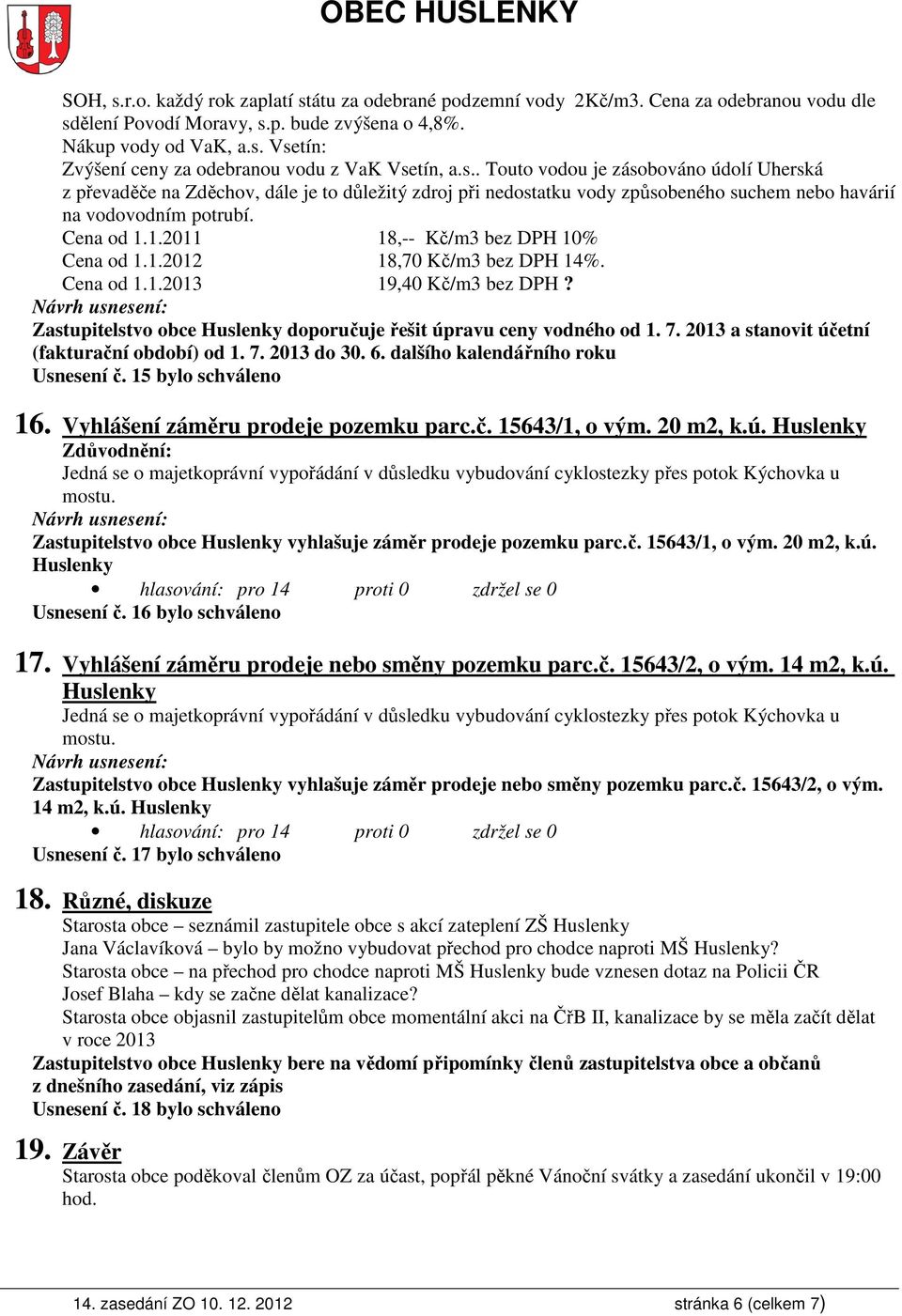 1.2011 18,-- Kč/m3 bez DPH 10% Cena od 1.1.2012 18,70 Kč/m3 bez DPH 14%. Cena od 1.1.2013 19,40 Kč/m3 bez DPH? Zastupitelstvo obce Huslenky doporučuje řešit úpravu ceny vodného od 1. 7.