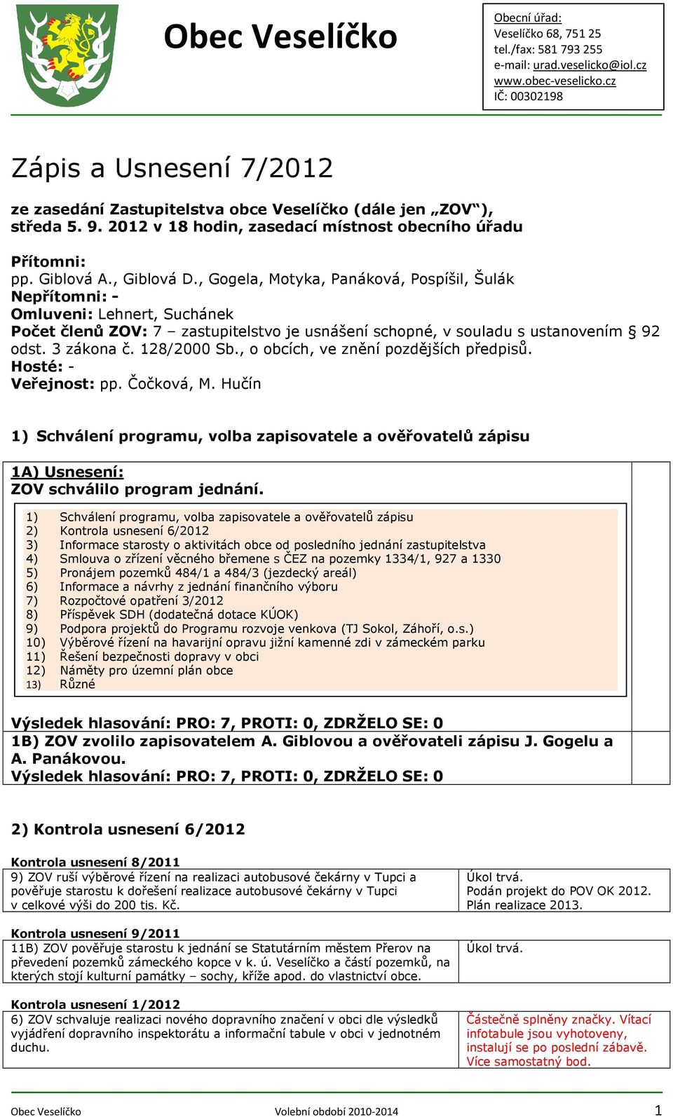 , o obcích, ve znění pozdějších předpisů. Hosté: - Veřejnost: pp. Čočková, M. Hučín 1) Schválení programu, volba zapisovatele a ověřovatelů zápisu 1A) ZOV schválilo program jednání.