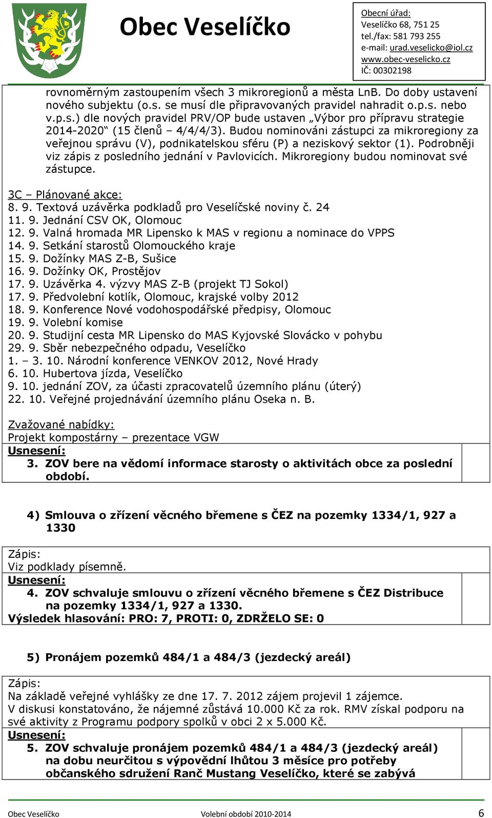 Mikroregiony budou nominovat své zástupce. 3C Plánované akce: 8. 9. Textová uzávěrka podkladů pro Veselíčské noviny č. 24 11. 9. Jednání CSV OK, Olomouc 12. 9. Valná hromada MR Lipensko k MAS v regionu a nominace do VPPS 14.