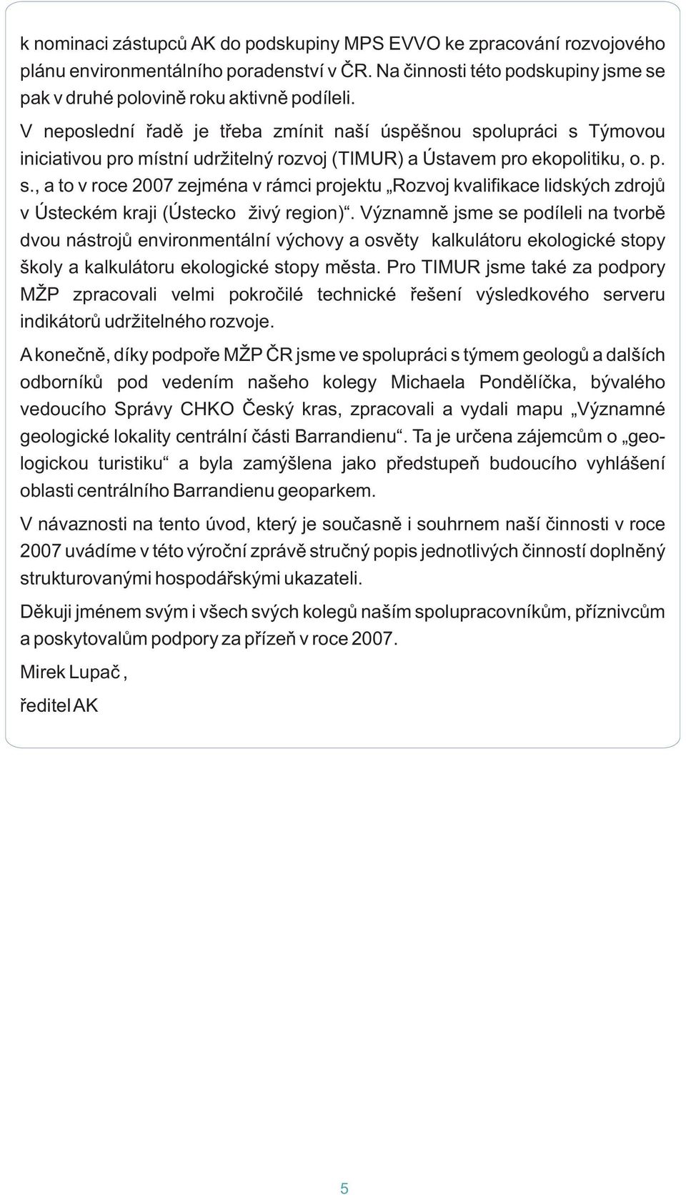 Významnì jsme se podíleli na tvorbì dvou nástrojù environmentální výchovy a osvìty kalkulátoru ekologické stopy školy a kalkulátoru ekologické stopy mìsta.