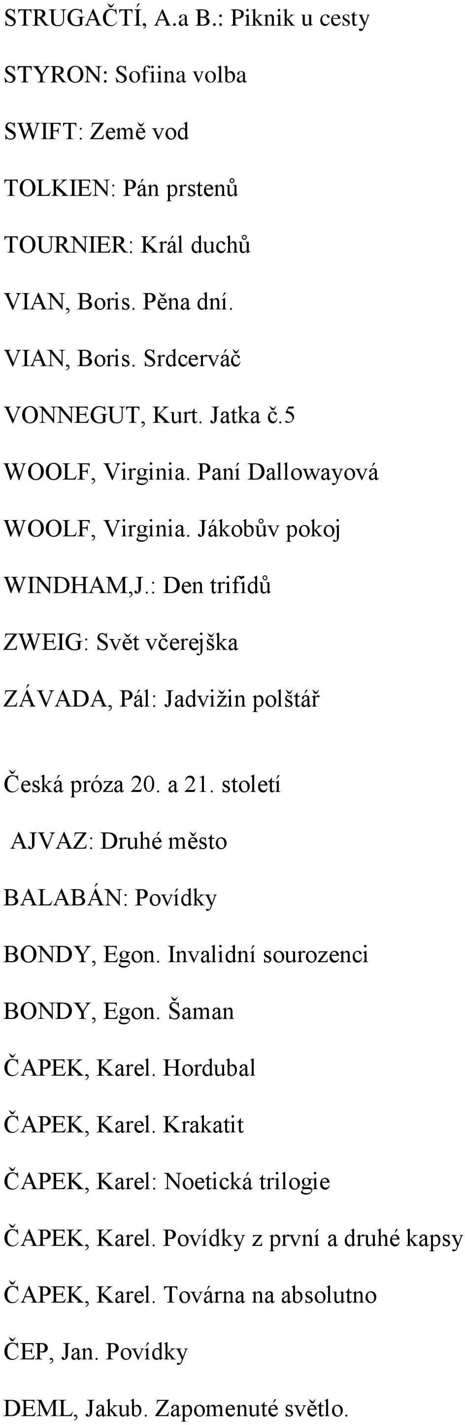 : Den trifidů ZWEIG: Svět včerejška ZÁVADA, Pál: Jadvižin polštář Česká próza 20. a 21. století AJVAZ: Druhé město BALABÁN: Povídky BONDY, Egon.