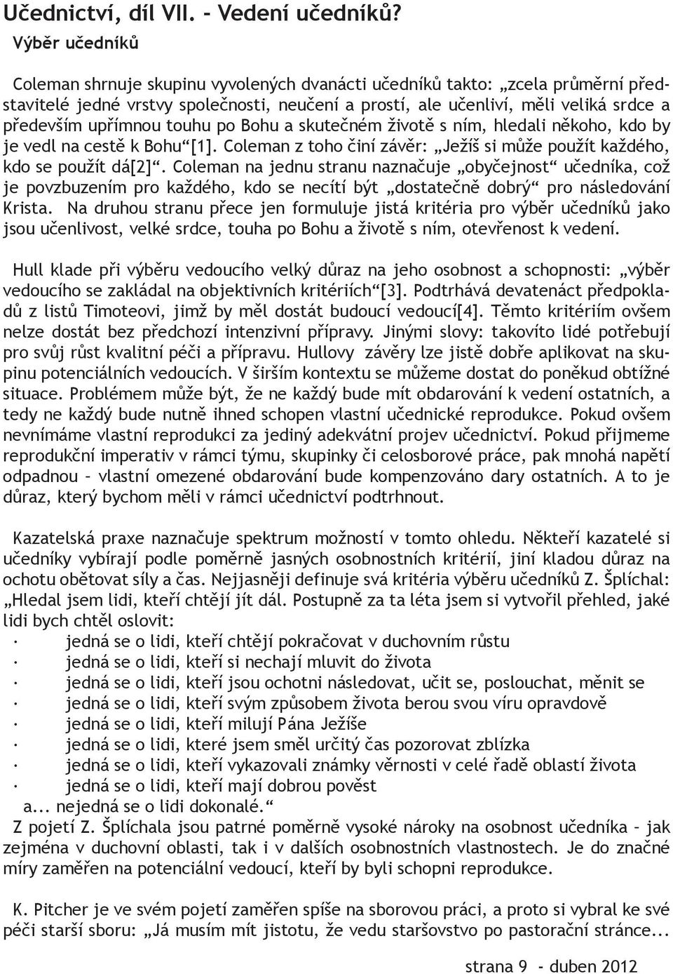 upřímnou touhu po Bohu a skutečném životě s ním, hledali někoho, kdo by je vedl na cestě k Bohu [1]. Coleman z toho činí závěr: Ježíš si může použít každého, kdo se použít dá[2].