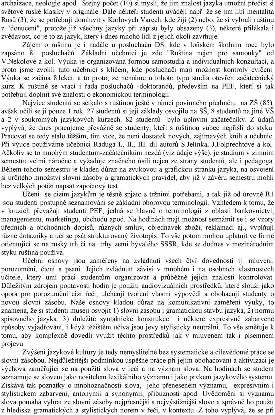 přilákala i zvědavost, co je to za jazyk, který i dnes mnoho lidí z jejich okolí zavrhuje. Zájem o ruštinu je i nadále u posluchačů DS, kde v loňském školním roce bylo zapsáno 81 posluchačů.