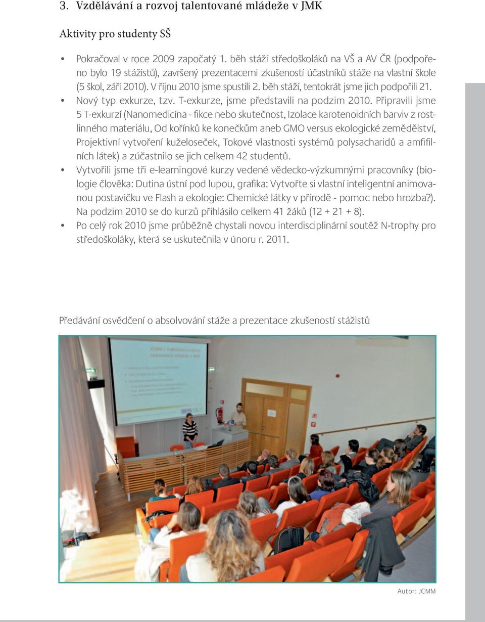 běh stáží, tentokrát jsme jich podpořili 21. Nový typ exkurze, tzv. T-exkurze, jsme představili na podzim 2010.