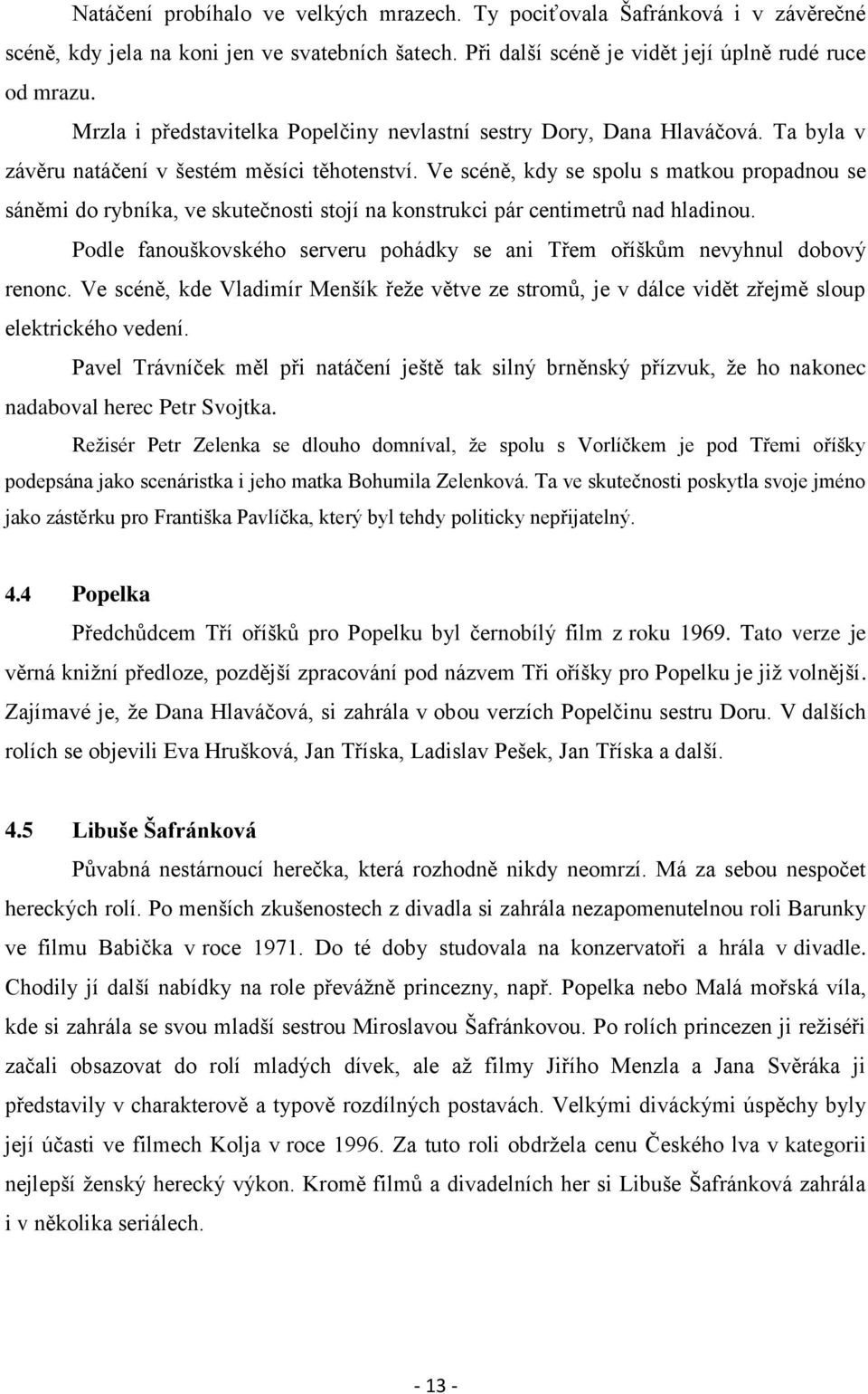 Ve scéně, kdy se spolu s matkou propadnou se sáněmi do rybníka, ve skutečnosti stojí na konstrukci pár centimetrů nad hladinou.