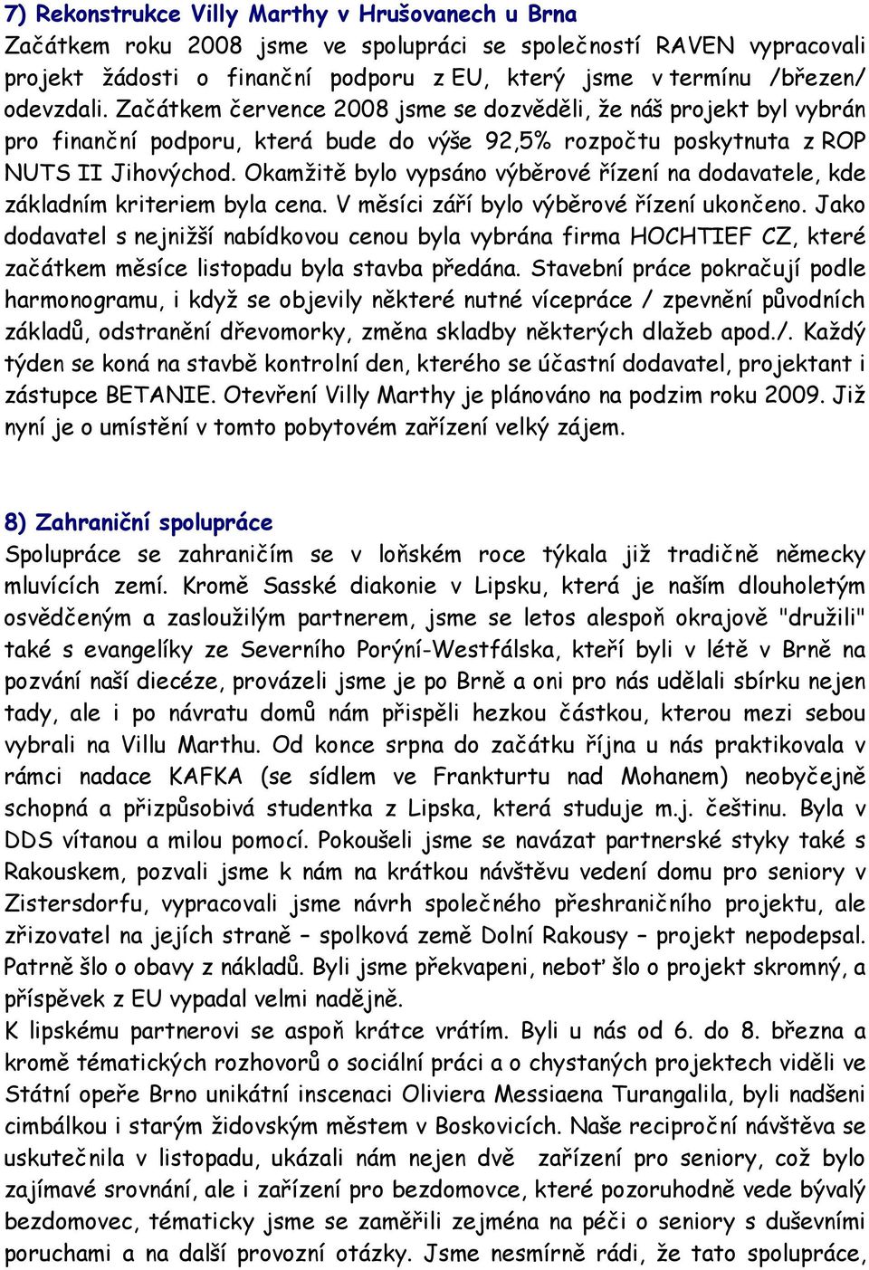 Okamžitě bylo vypsáno výběrové řízení na dodavatele, kde základním kriteriem byla cena. V měsíci září bylo výběrové řízení ukončeno.