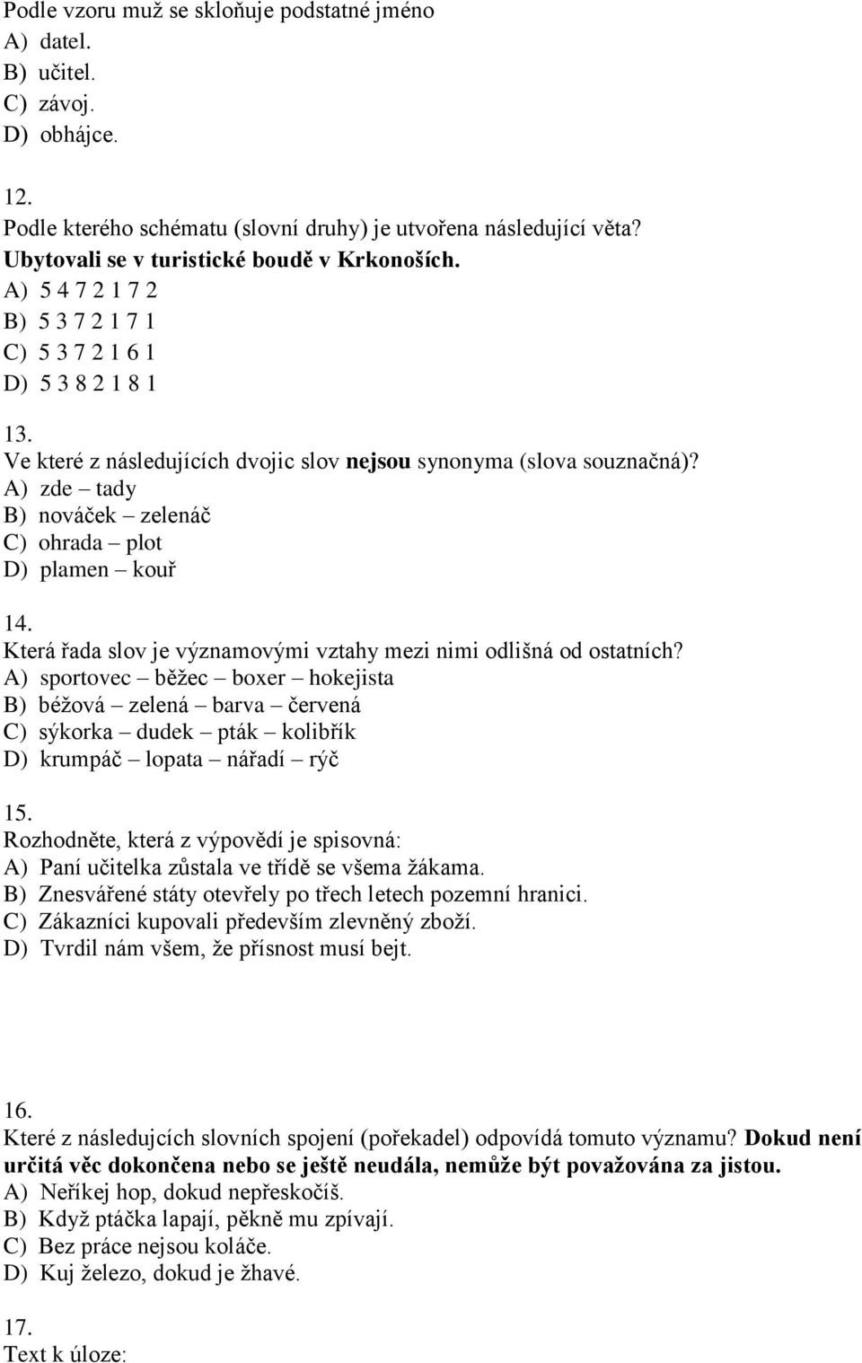 A) zde tady B) nováček zelenáč C) ohrada plot D) plamen kouř 14. Která řada slov je významovými vztahy mezi nimi odlišná od ostatních?