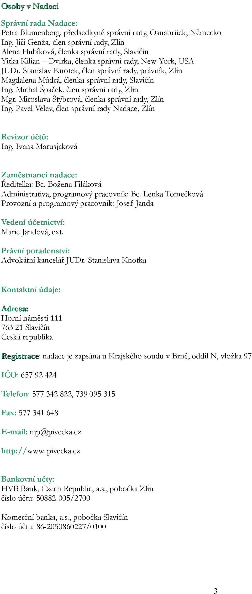 Stanislav Knotek, člen správní rady, právník, Zlín Magdalena Múdrá, členka správní rady, Slavičín Ing. Michal Špaček, člen správní rady, Zlín Mgr. Miroslava Štýbrová, členka správní rady, Zlín Ing.