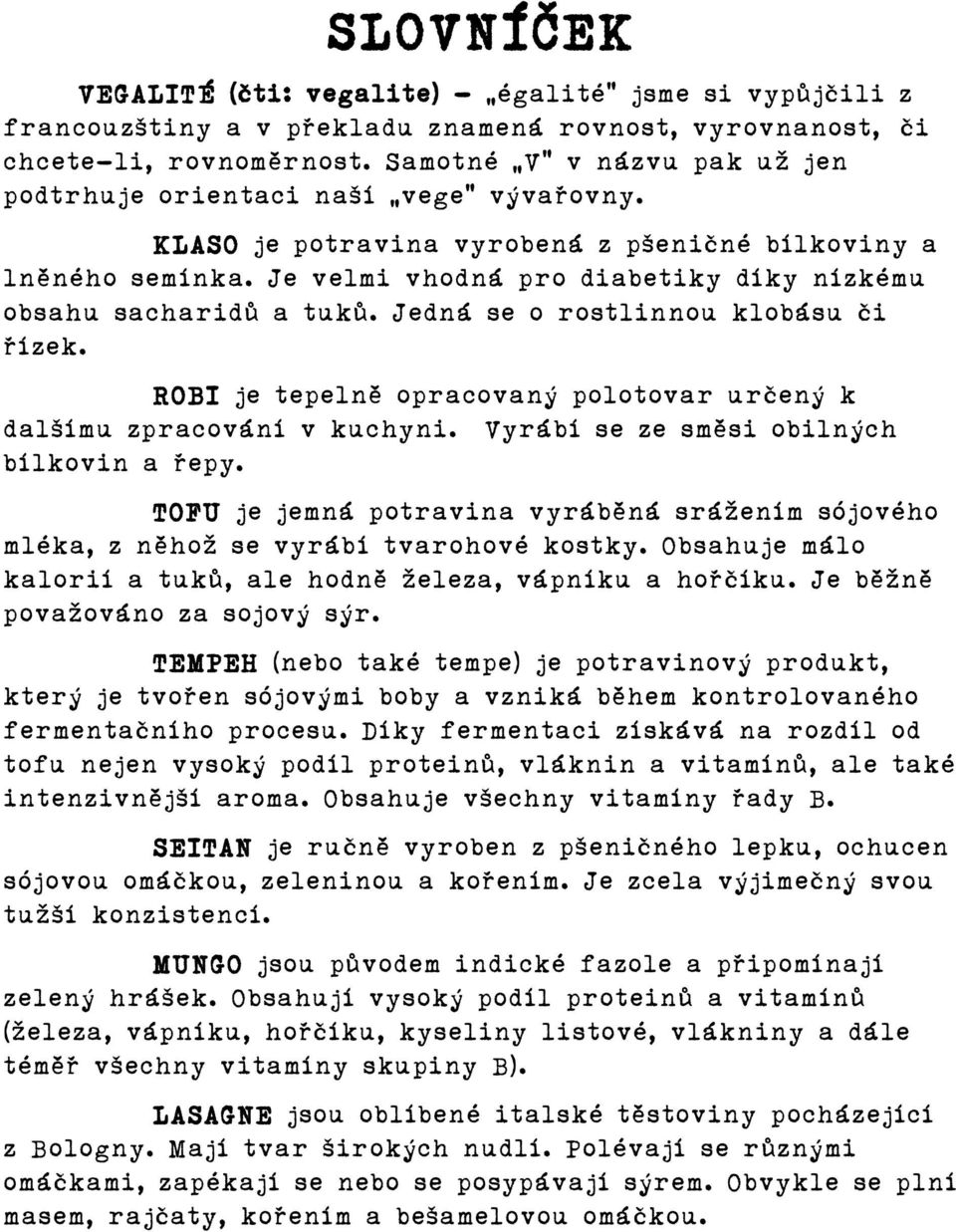 Je velmi vhodná pro diabetiky díky nízkému obsahu sacharidů a tuků. Jedná se o rostlinnou klobásu či řízek. ROBI je tepelně opracovaný polotovar určený k dalšímu zpracování v kuchyni.