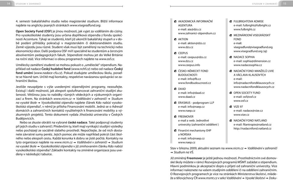 Týkají se studentů, kteří již ukončili bakalářský stupeň a v době podání přihlášky pokračují v magisterském či doktorandském studiu. Země výjezdu jsou různé.