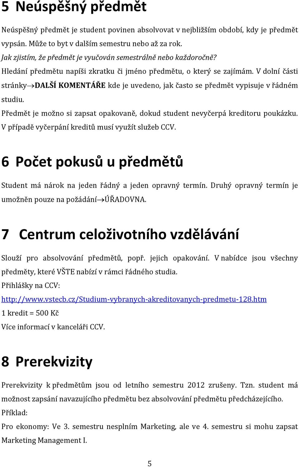 V dolní části stránky DALŠÍ KOMENTÁŘE kde je uvedeno, jak často se předmět vypisuje v řádném studiu. Předmět je možno si zapsat opakovaně, dokud student nevyčerpá kreditoru poukázku.