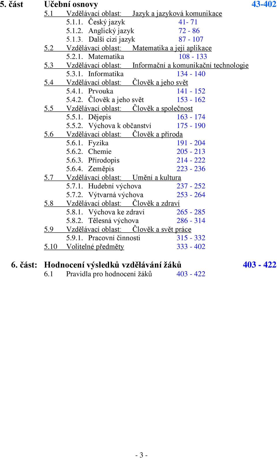 4 Vzdělávací oblast: Člověk a jeho svět 5.4.1. Prvouka 141-152 5.4.2. Člověk a jeho svět 153-162 5.5 Vzdělávací oblast: Člověk a společnost 5.5.1. Dějepis 163-174 5.5.2. Výchova k občanství 175-190 5.