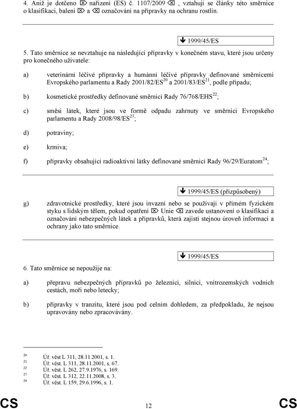 Evropského parlamentu a Rady 2001/82/ES 20 a 2001/83/ES 21, podle případu; b) kosmetické prostředky definované směrnicí Rady 76/768/EHS 22 ; c) směsi látek, které jsou ve formě odpadu zahrnuty ve