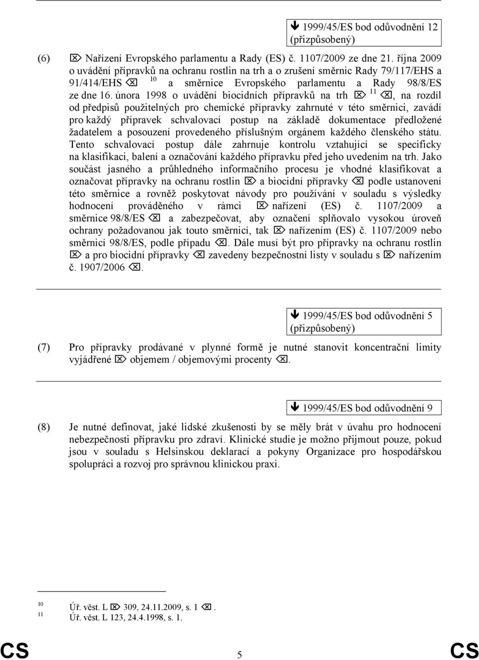 února 1998 o uvádění biocidních přípravků na trh 11, na rozdíl od předpisů použitelných pro chemické přípravky zahrnuté v této směrnici, zavádí pro každý přípravek schvalovací postup na základě