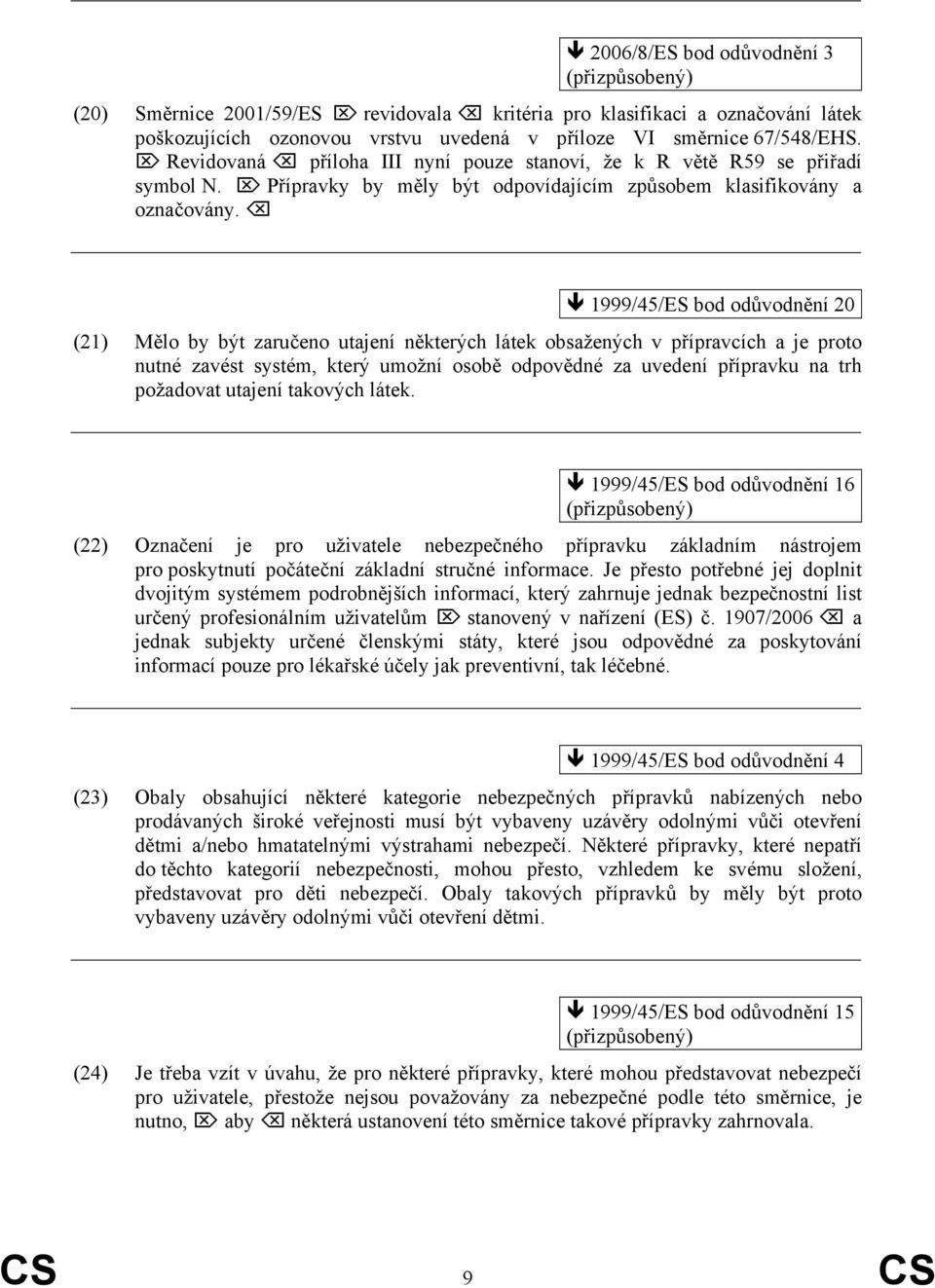 1999/45/ES bod odůvodnění 20 (21) Mělo by být zaručeno utajení některých látek obsažených v přípravcích a je proto nutné zavést systém, který umožní osobě odpovědné za uvedení přípravku na trh