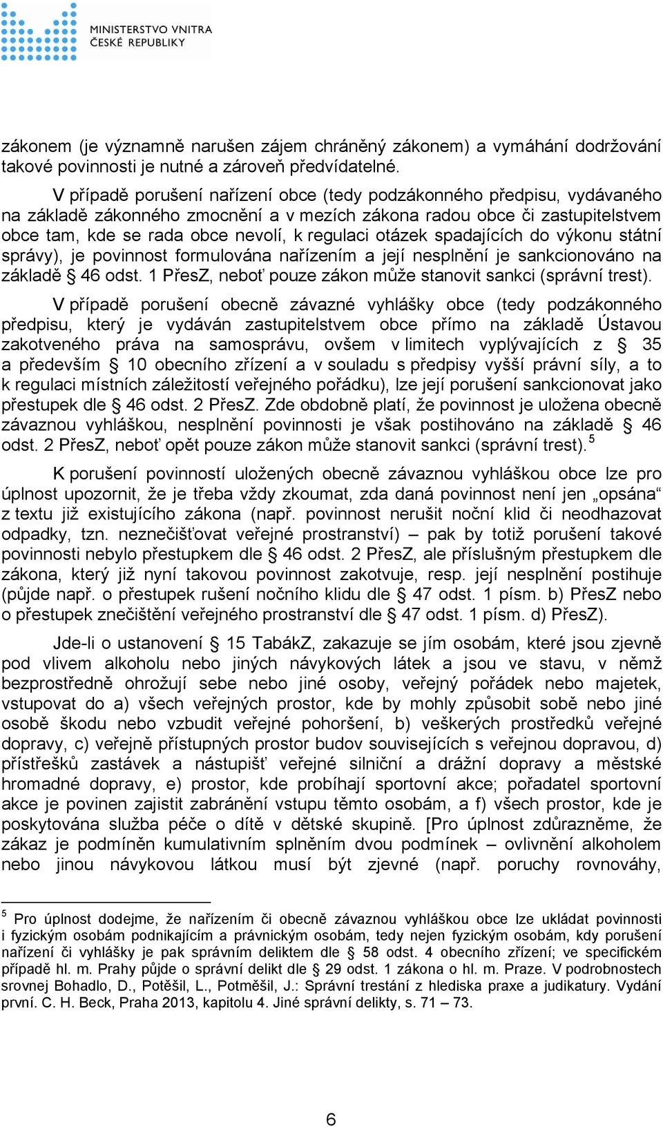 otázek spadajících do výkonu státní správy), je povinnost formulována nařízením a její nesplnění je sankcionováno na základě 46 odst. 1 PřesZ, neboť pouze zákon může stanovit sankci (správní trest).