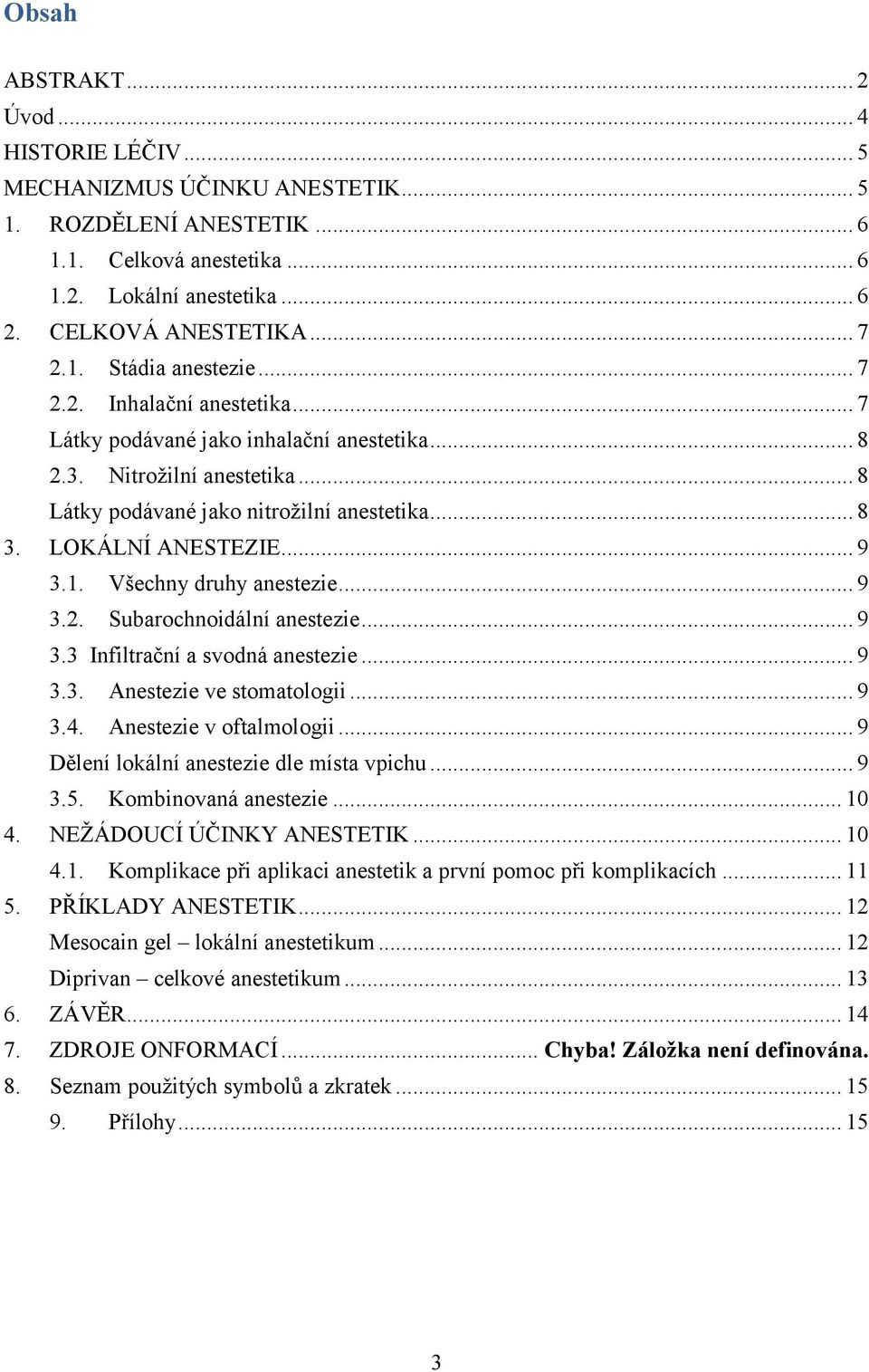 LOKÁLNÍ ANESTEZIE... 9 3.1. Všechny druhy anestezie... 9 3.2. Subarochnoidální anestezie... 9 3.3 Infiltrační a svodná anestezie... 9 3.3. Anestezie ve stomatologii... 9 3.4. Anestezie v oftalmologii.