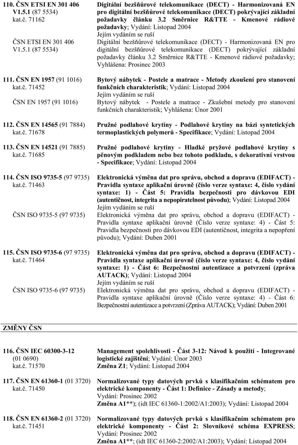 2 Sm rnice R&TTE - Kmenové rádiové požadavky; Vydání: Listopad 2004 Digitální bezš rové telekomunikace (DECT) - Harmonizovaná EN pro digitální bezš rové telekomunikace (DECT) pokrývající základní