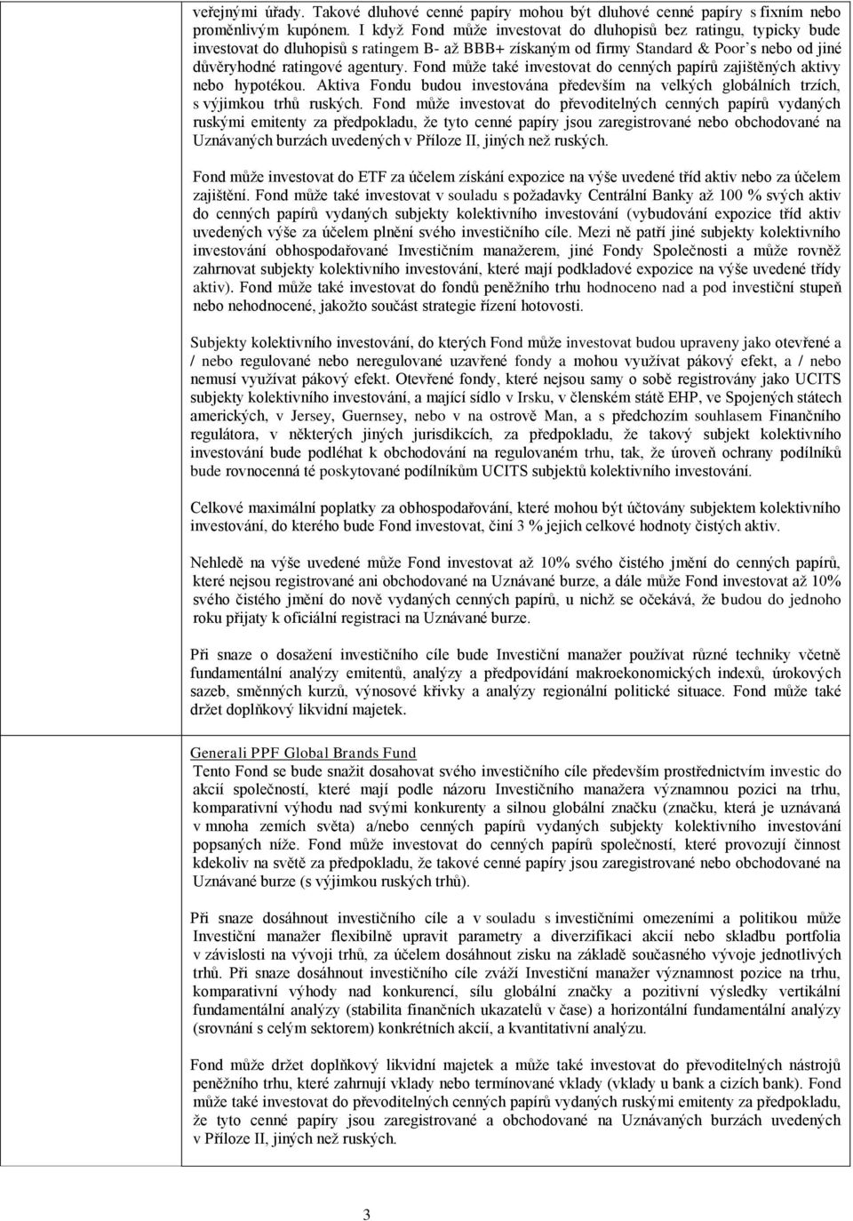 Fond může také investovat do cenných papírů zajištěných aktivy nebo hypotékou. Aktiva Fondu budou investována především na velkých globálních trzích, s výjimkou trhů ruských.